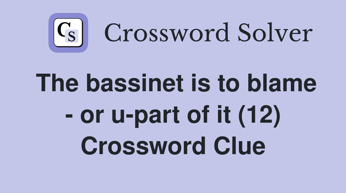 The bassinet is to blame - or u-part of it (12) Crossword Clue