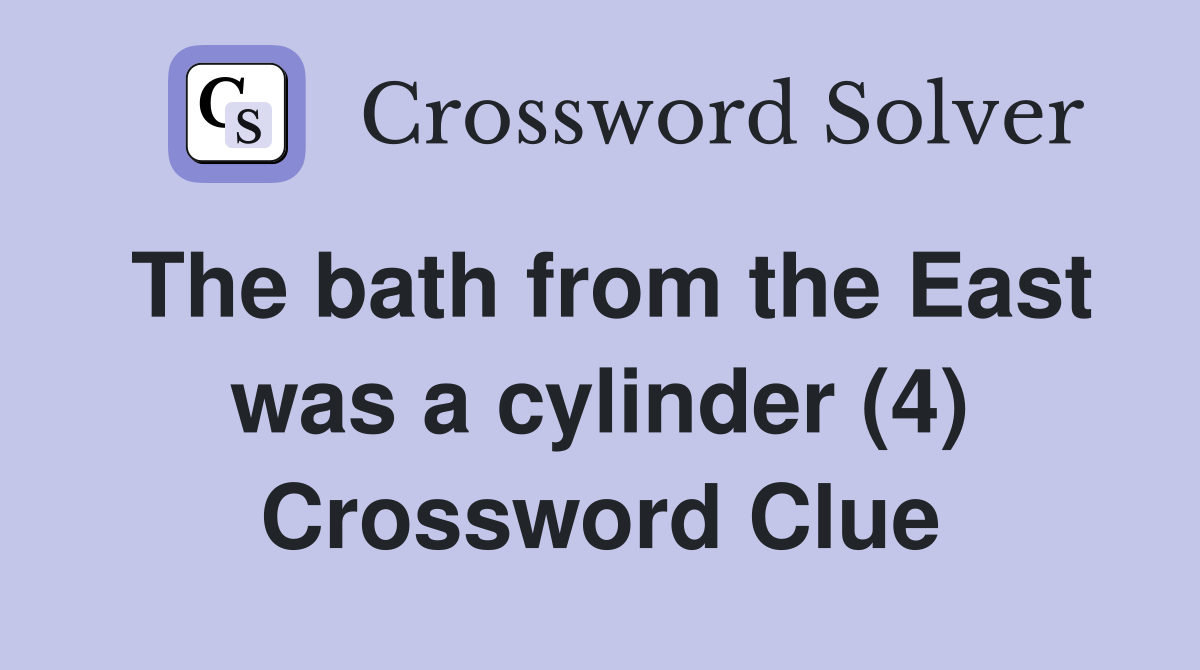 The bath from the East was a cylinder (4) Crossword Clue