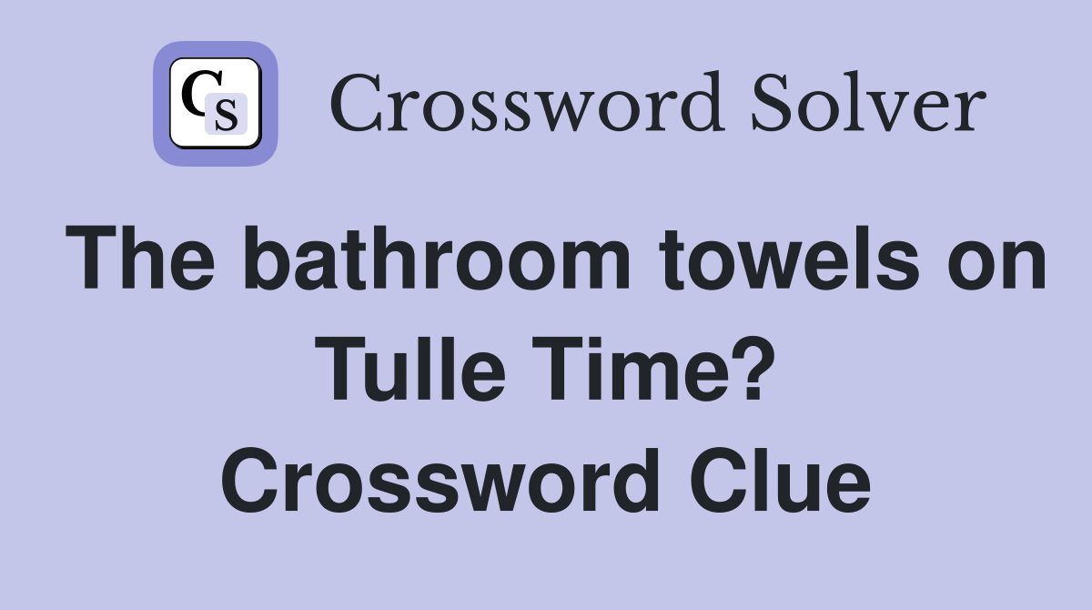 The bathroom towels on Tulle Time? Crossword Clue
