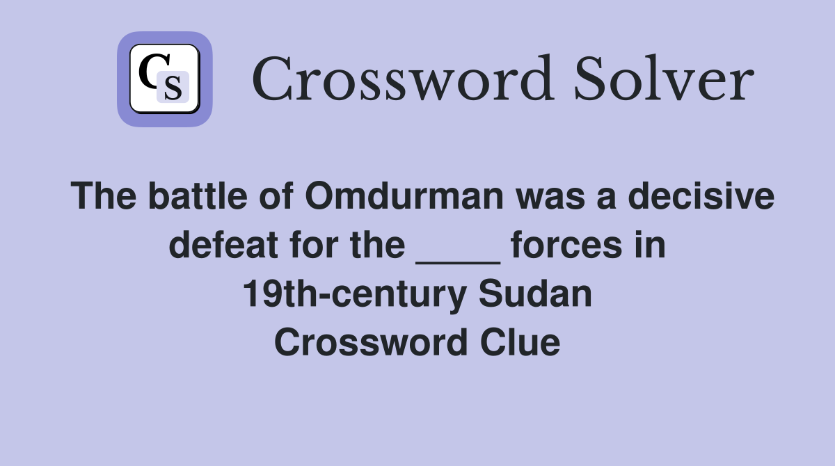 The battle of Omdurman was a decisive defeat for the ____ forces in 19th-century Sudan Crossword Clue