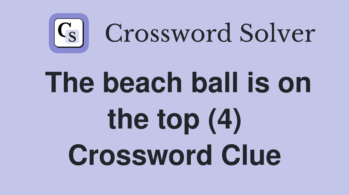 The beach ball is on the top (4) Crossword Clue
