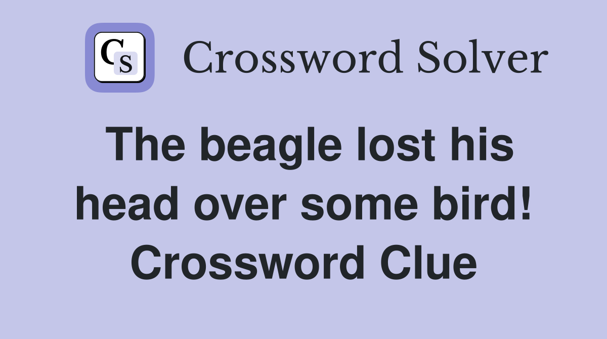 The beagle lost his head over some bird! Crossword Clue