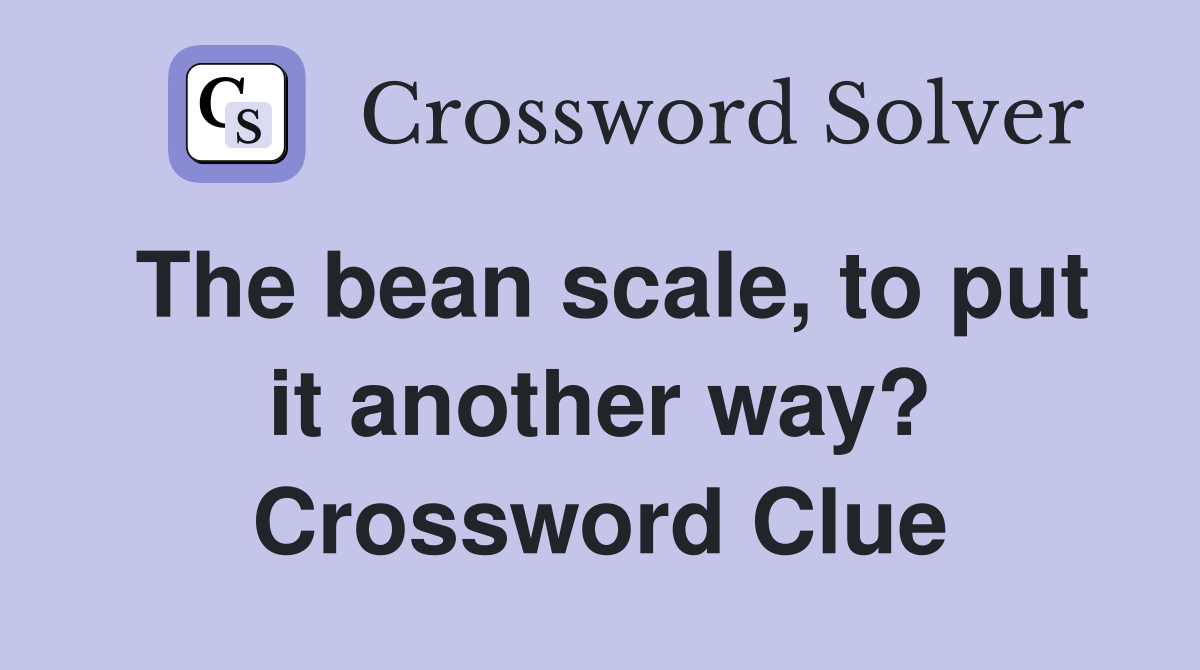The bean scale, to put it another way? Crossword Clue