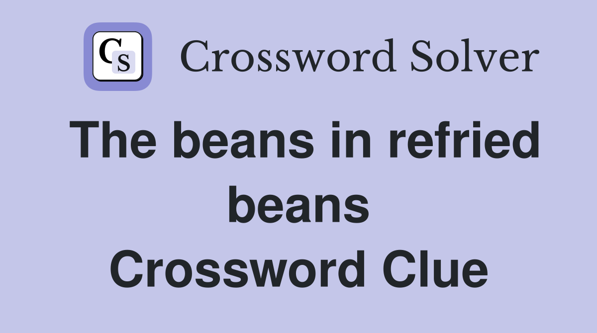 The beans in refried beans Crossword Clue
