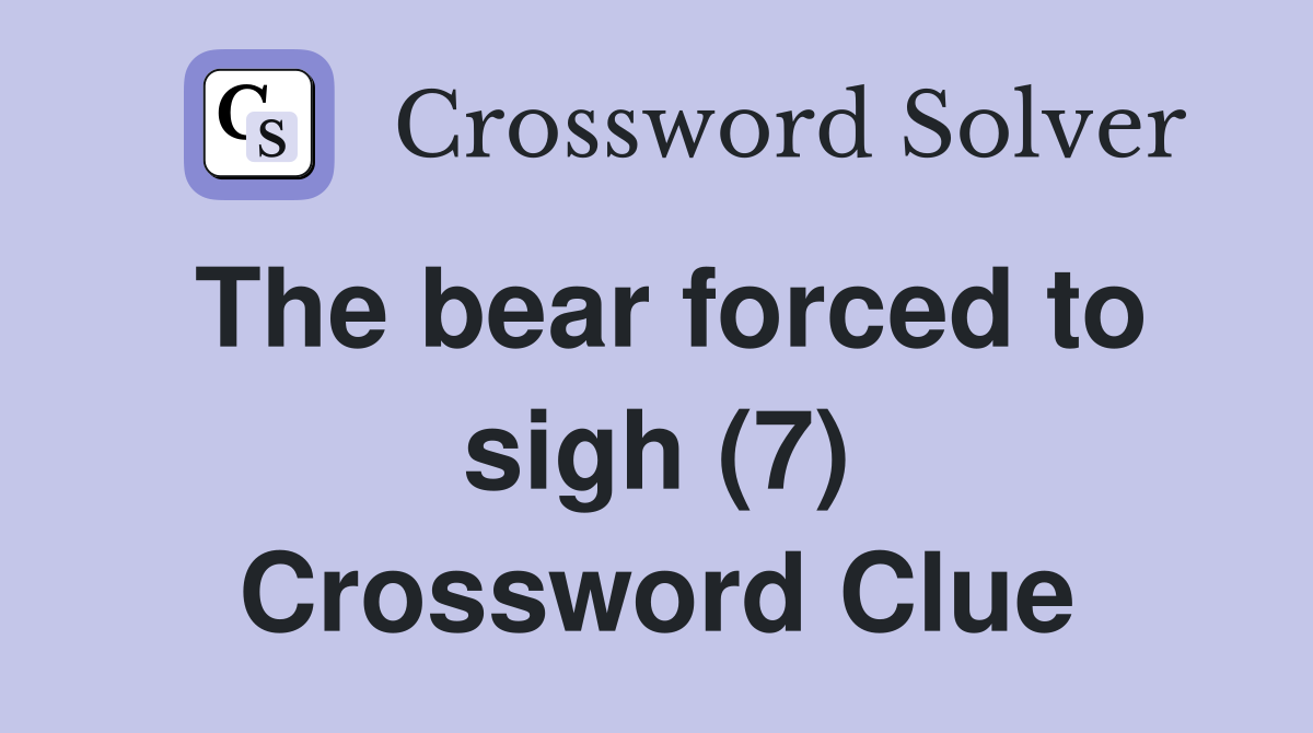 The bear forced to sigh (7) Crossword Clue