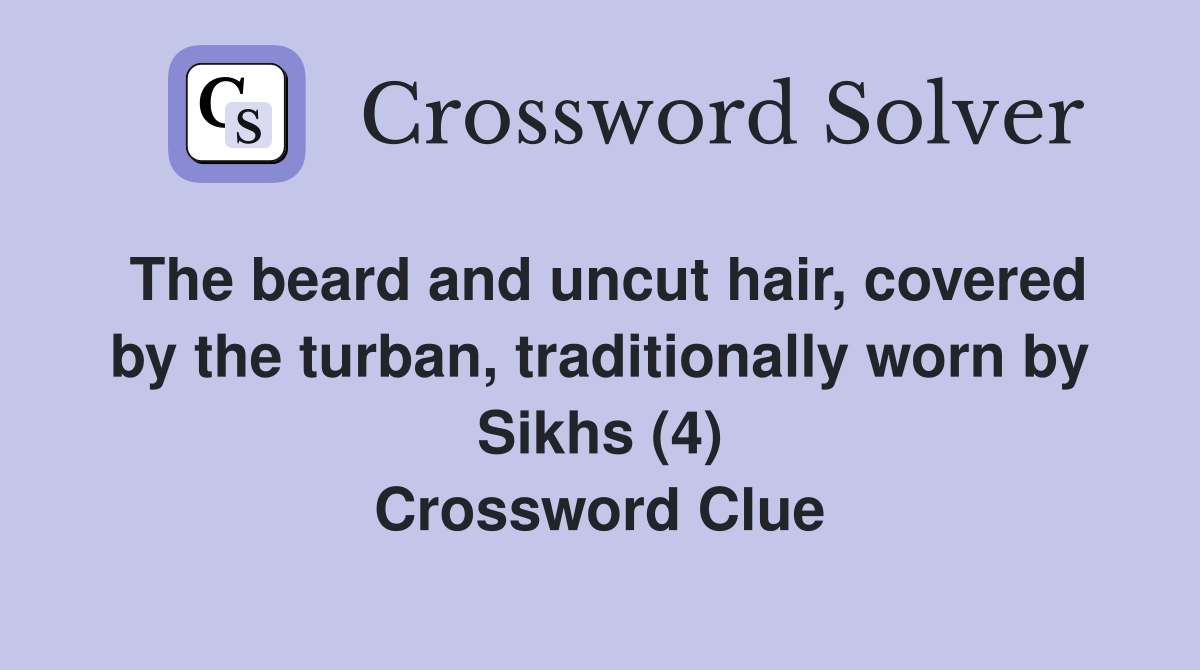 The beard and uncut hair, covered by the turban, traditionally worn by Sikhs (4) Crossword Clue