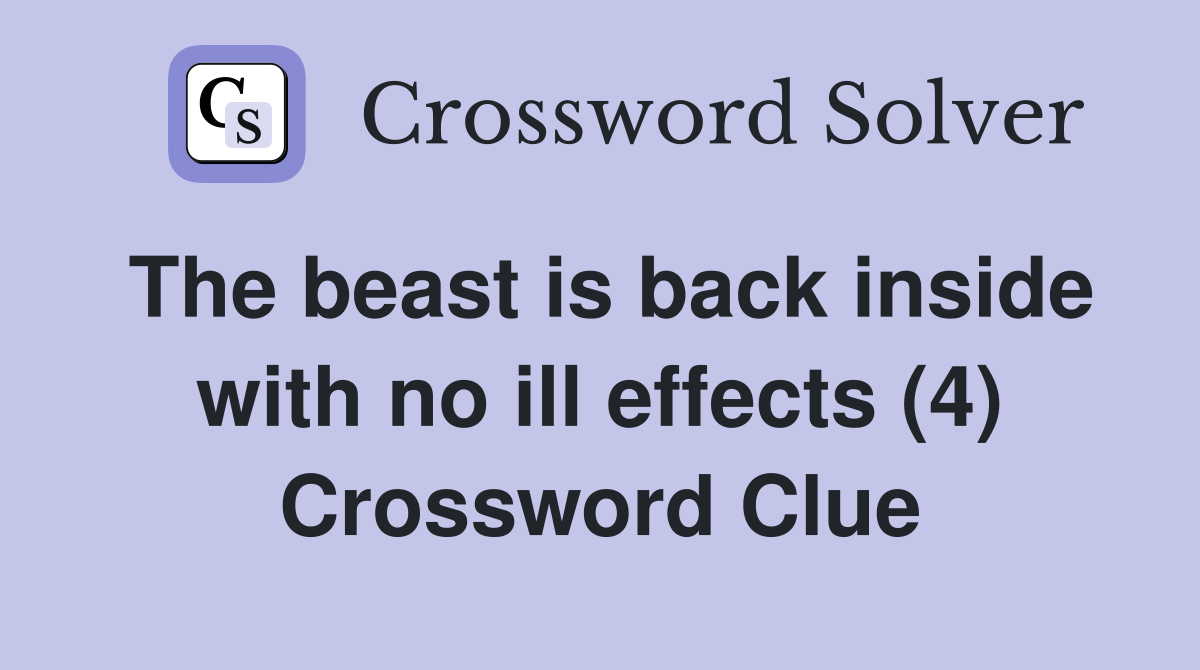 The beast is back inside with no ill effects (4) Crossword Clue