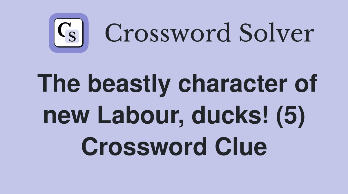 The beastly character of new Labour, ducks! (5) Crossword Clue