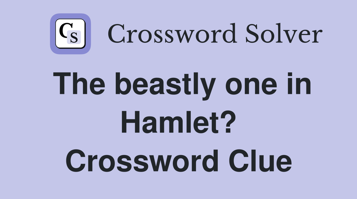 The beastly one in Hamlet? Crossword Clue
