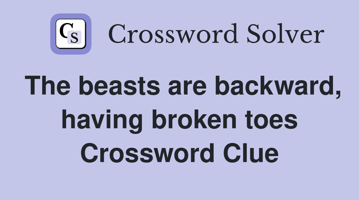 The beasts are backward, having broken toes Crossword Clue