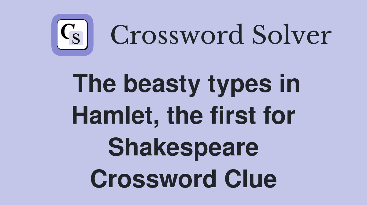 The beasty types in Hamlet, the first for Shakespeare Crossword Clue