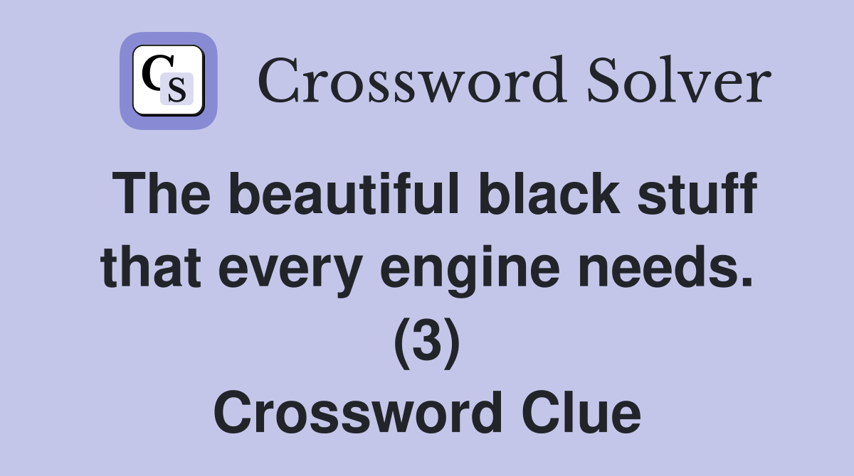 The beautiful black stuff that every engine needs. (3) Crossword Clue