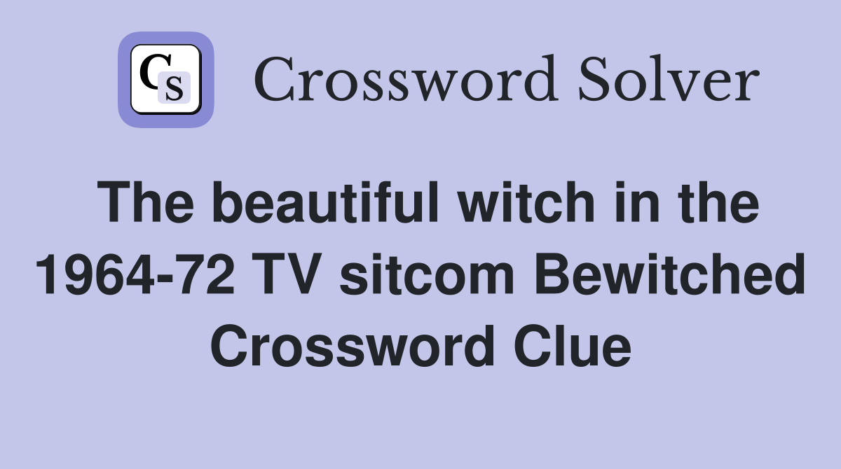 The beautiful witch in the 1964-72 TV sitcom Bewitched Crossword Clue