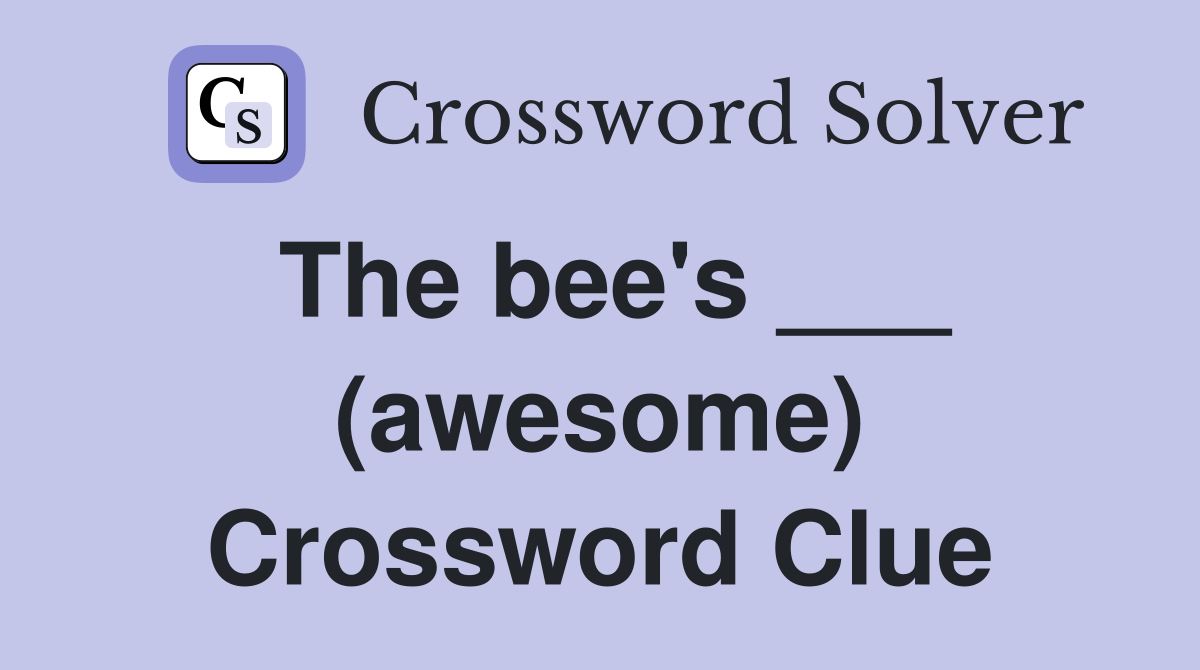 The bee's ___ (awesome) Crossword Clue