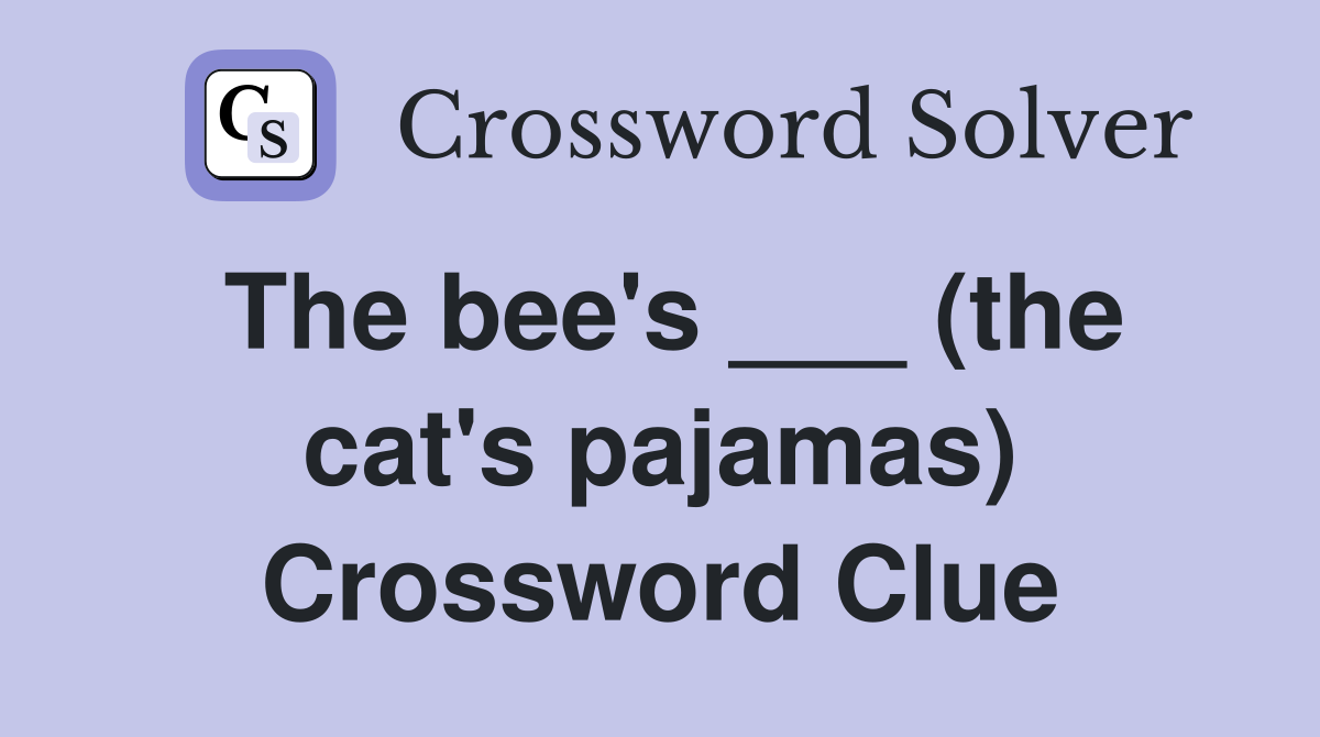 The bee's ___ (the cat's pajamas) Crossword Clue