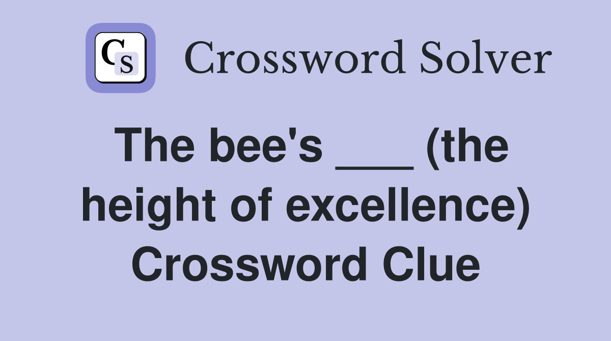 The bee's ___ (the height of excellence) Crossword Clue