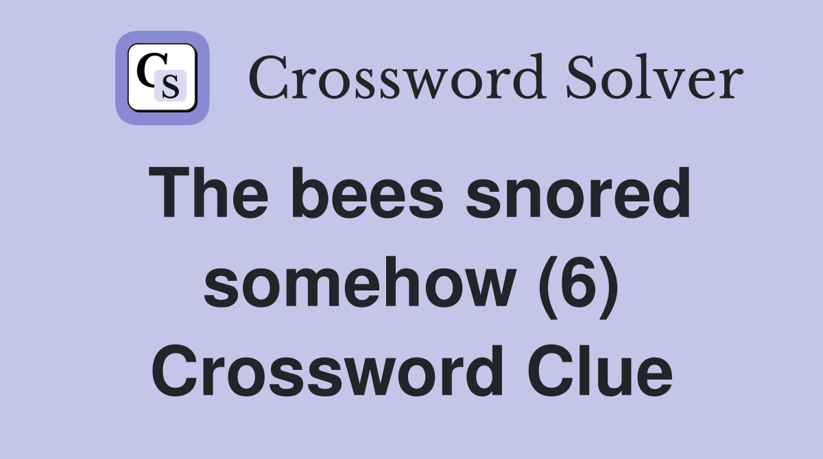 The bees snored somehow (6) Crossword Clue