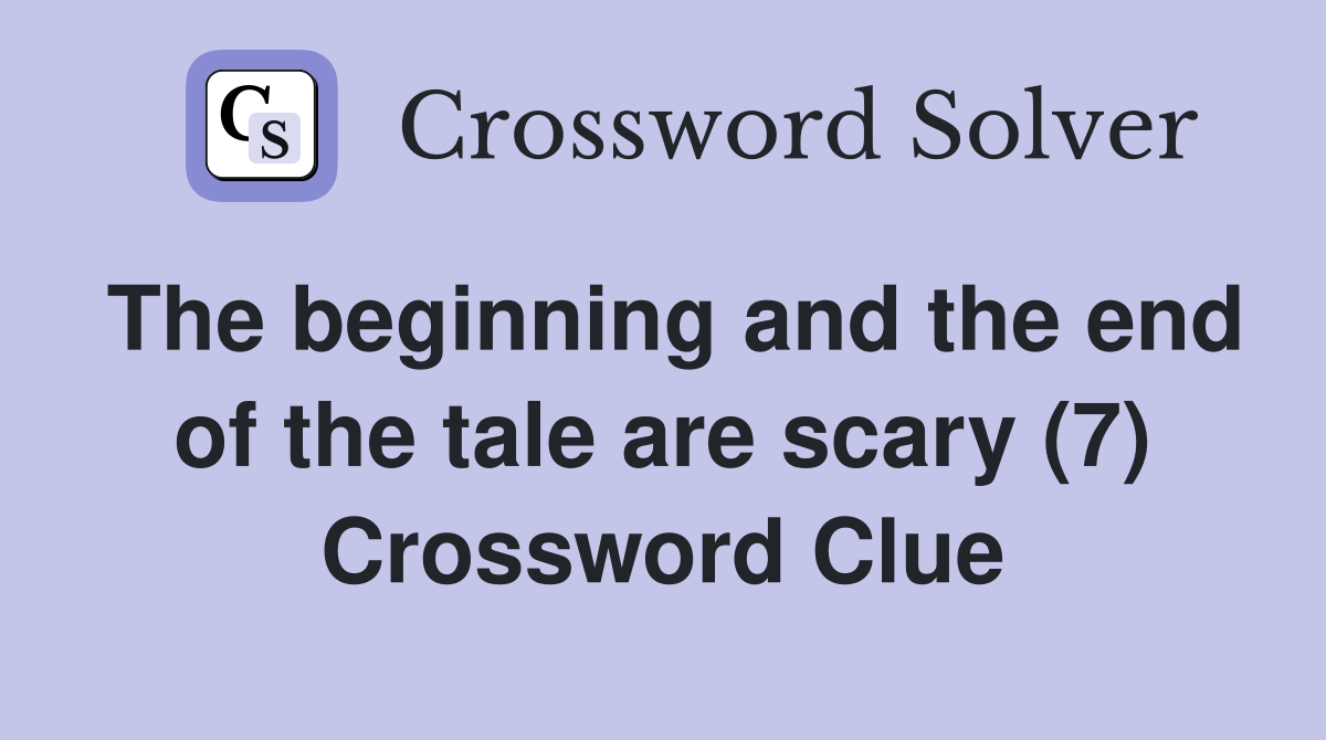 The beginning and the end of the tale are scary (7) Crossword Clue