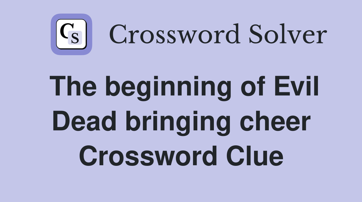 The beginning of Evil Dead bringing cheer Crossword Clue