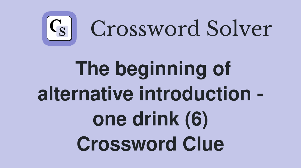 The beginning of alternative introduction - one drink (6) Crossword Clue