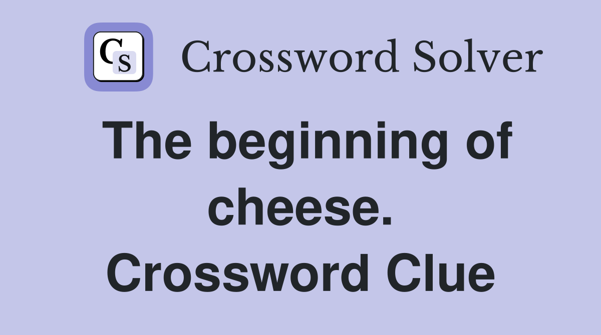 The beginning of cheese. Crossword Clue