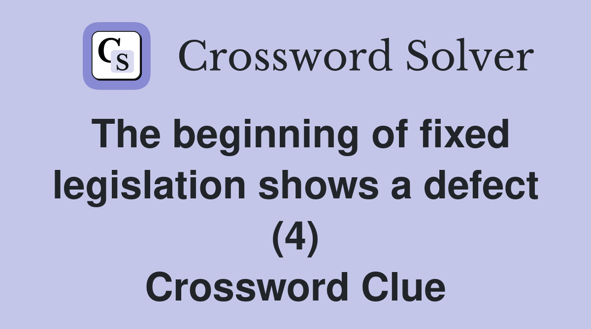 The beginning of fixed legislation shows a defect (4) Crossword Clue