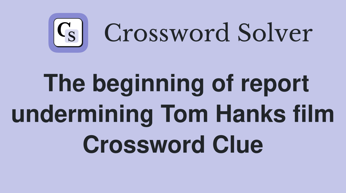 The beginning of report undermining Tom Hanks film Crossword Clue