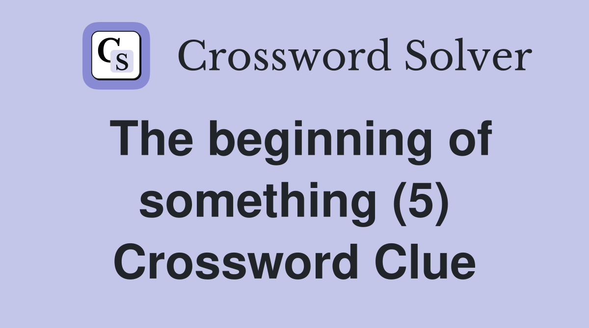 The beginning of something (5) Crossword Clue