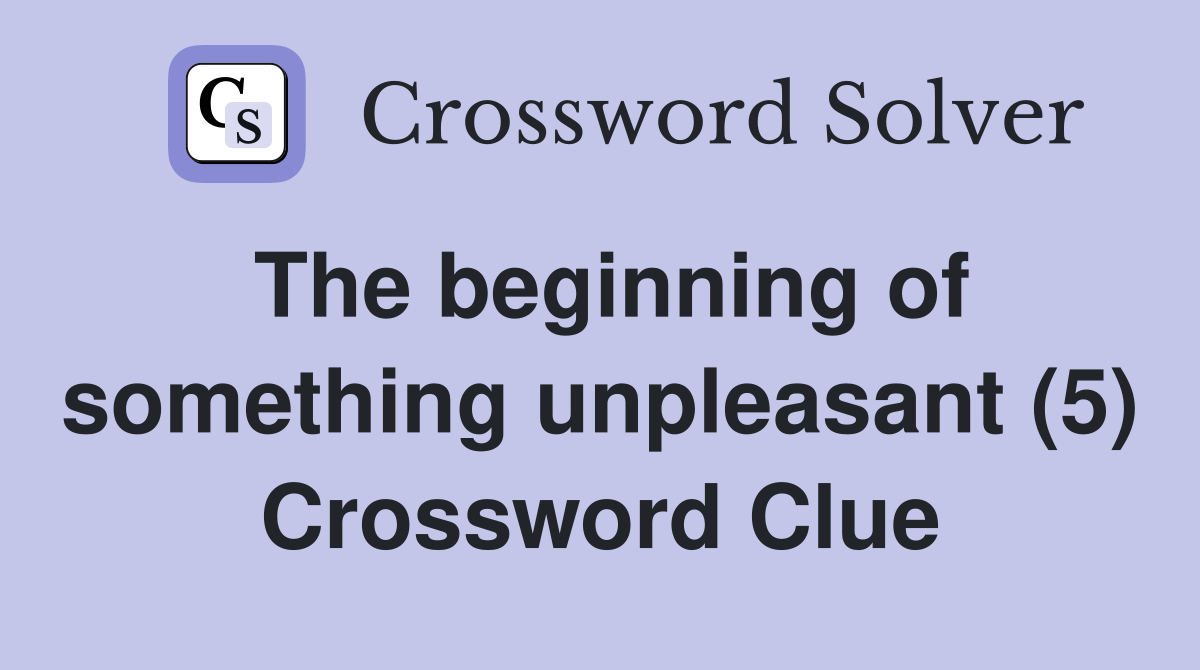 The beginning of something unpleasant (5) Crossword Clue