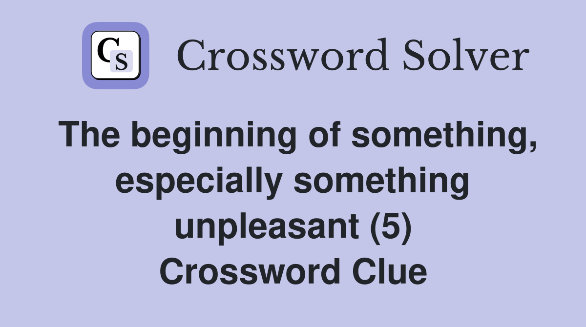 The beginning of something, especially something unpleasant (5) Crossword Clue