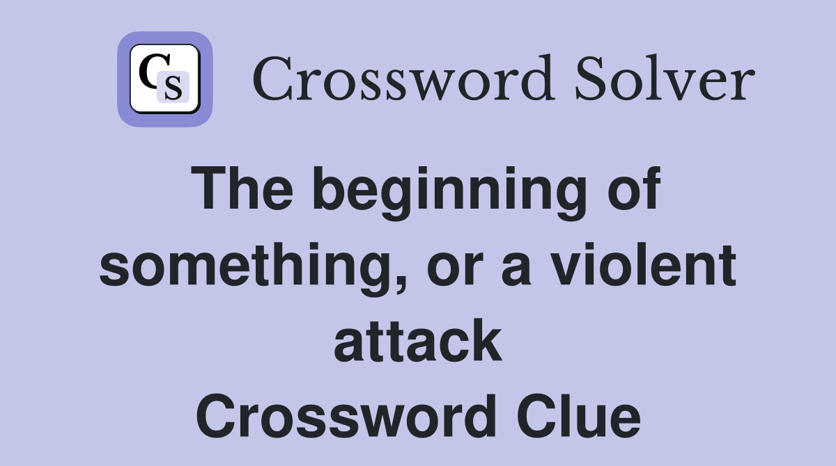 The beginning of something, or a violent attack Crossword Clue