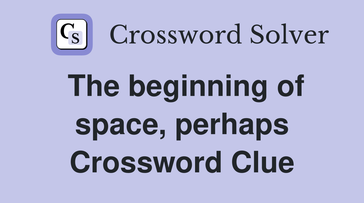 The beginning of space, perhaps Crossword Clue
