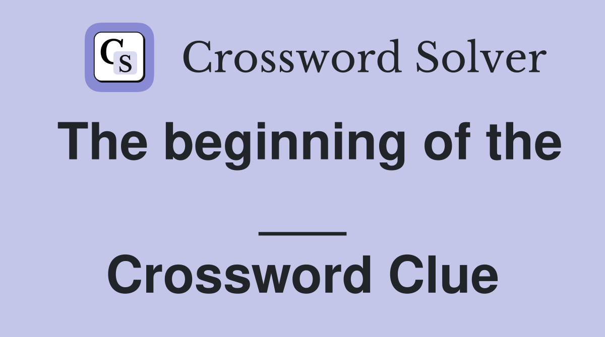 The beginning of the ___ Crossword Clue