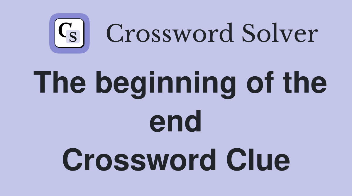 The beginning of the end Crossword Clue
