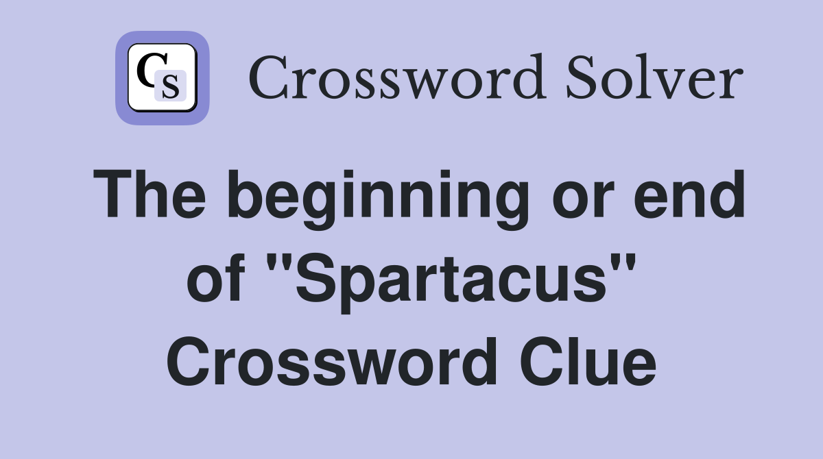 The beginning or end of "Spartacus" Crossword Clue