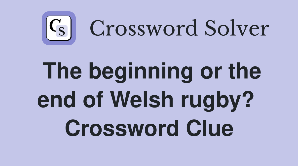The beginning or the end of Welsh rugby?  Crossword Clue