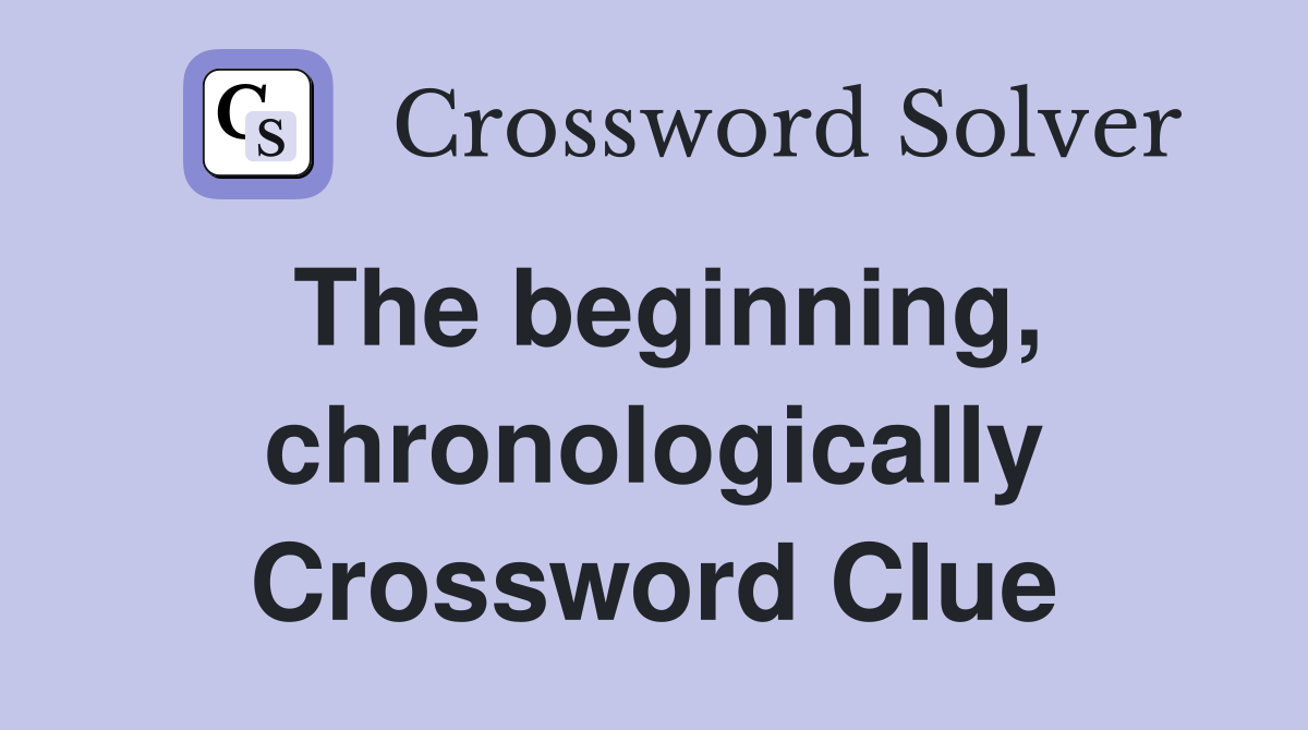 The beginning, chronologically Crossword Clue