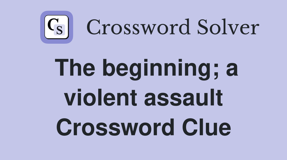 The beginning; a violent assault Crossword Clue