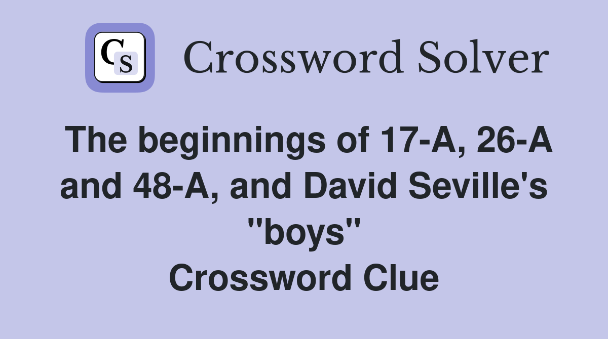 The beginnings of 17-A, 26-A and 48-A, and David Seville's "boys" Crossword Clue