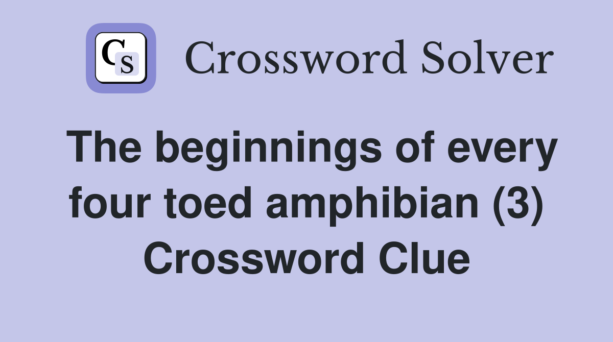 The beginnings of every four toed amphibian (3) Crossword Clue