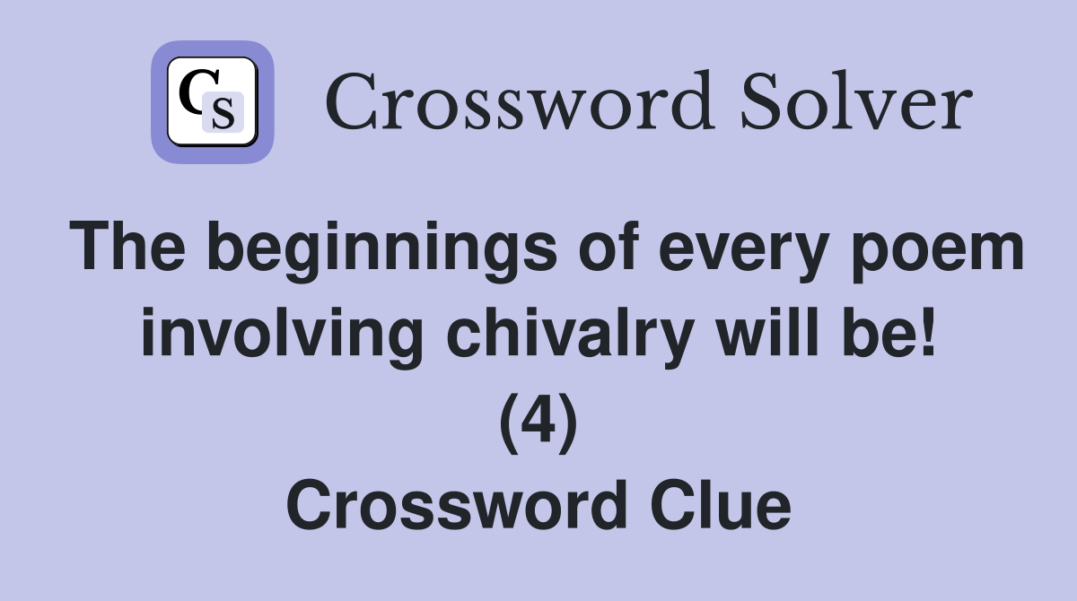 The beginnings of every poem involving chivalry will be! (4) Crossword Clue