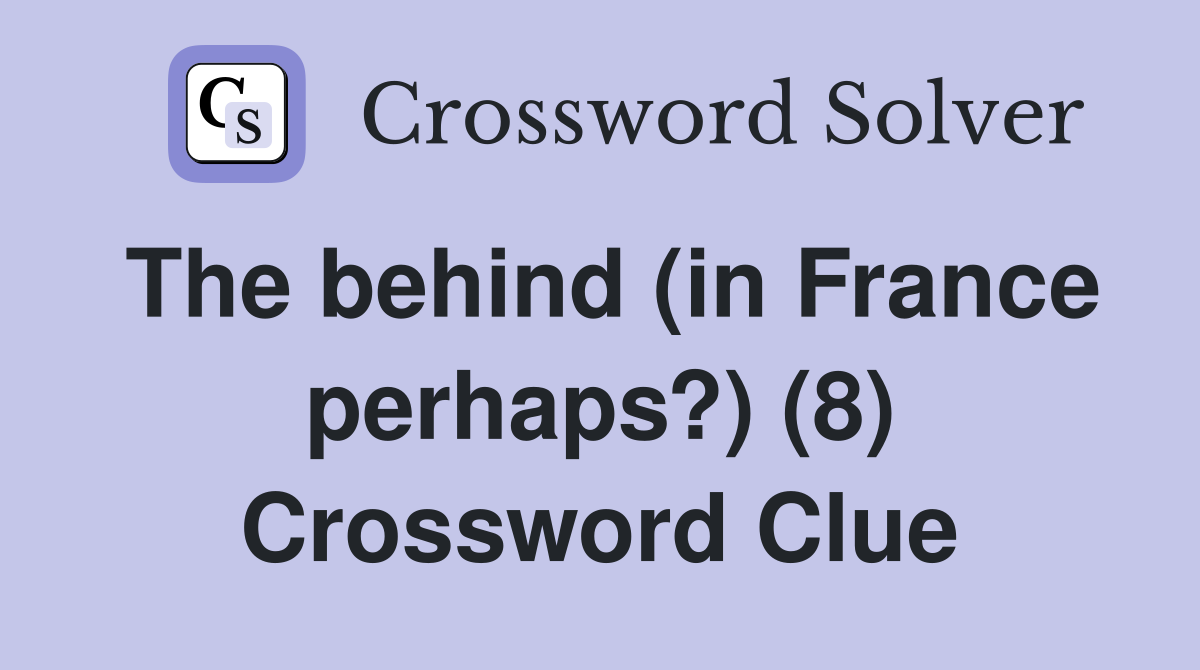 The behind (in France perhaps?) (8) Crossword Clue