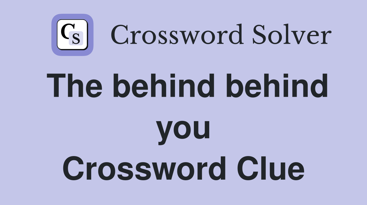 The behind behind you Crossword Clue