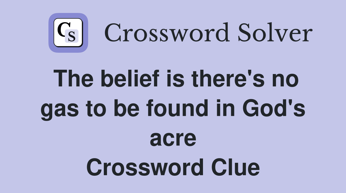The belief is there's no gas to be found in God's acre Crossword Clue