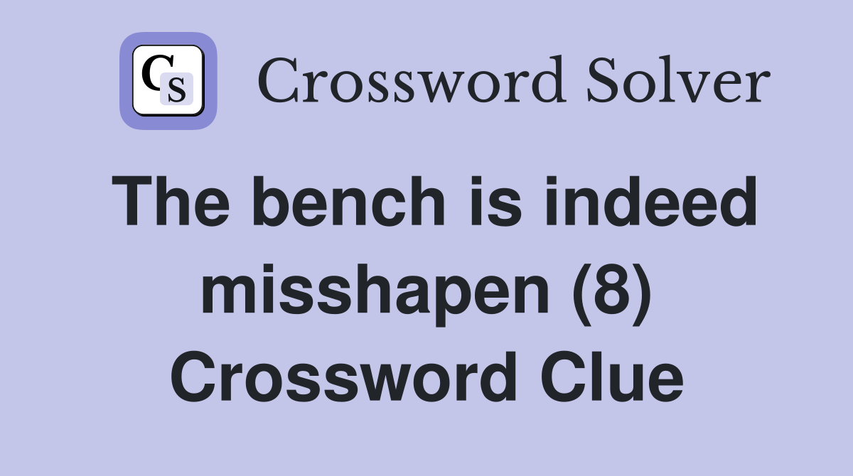 The bench is indeed misshapen (8) Crossword Clue