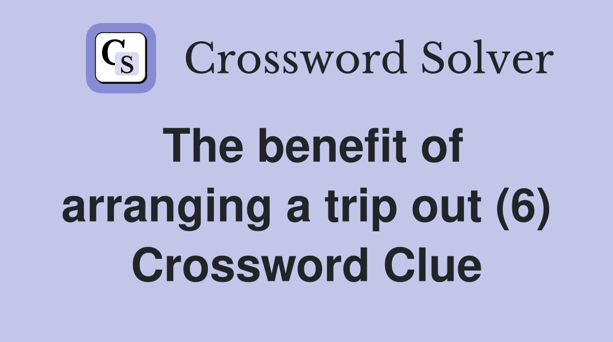 The benefit of arranging a trip out (6) Crossword Clue