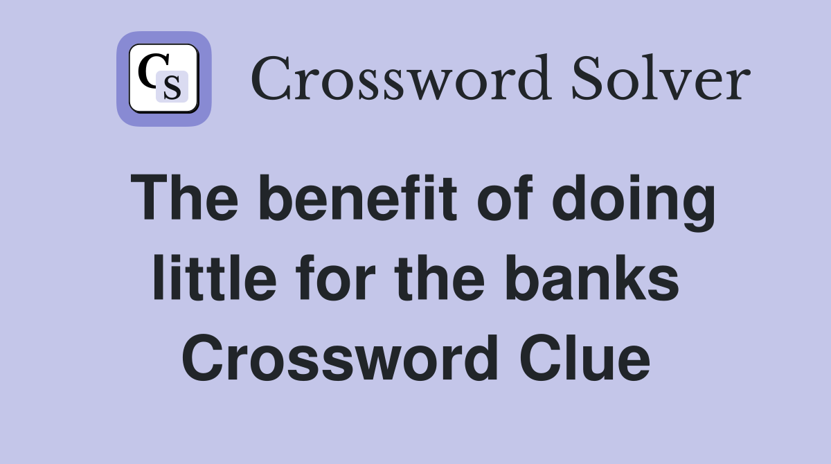 The benefit of doing little for the banks Crossword Clue