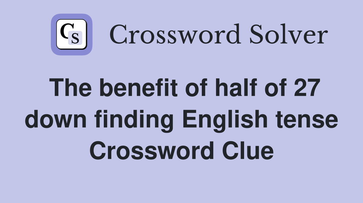 The benefit of half of 27 down finding English tense Crossword Clue