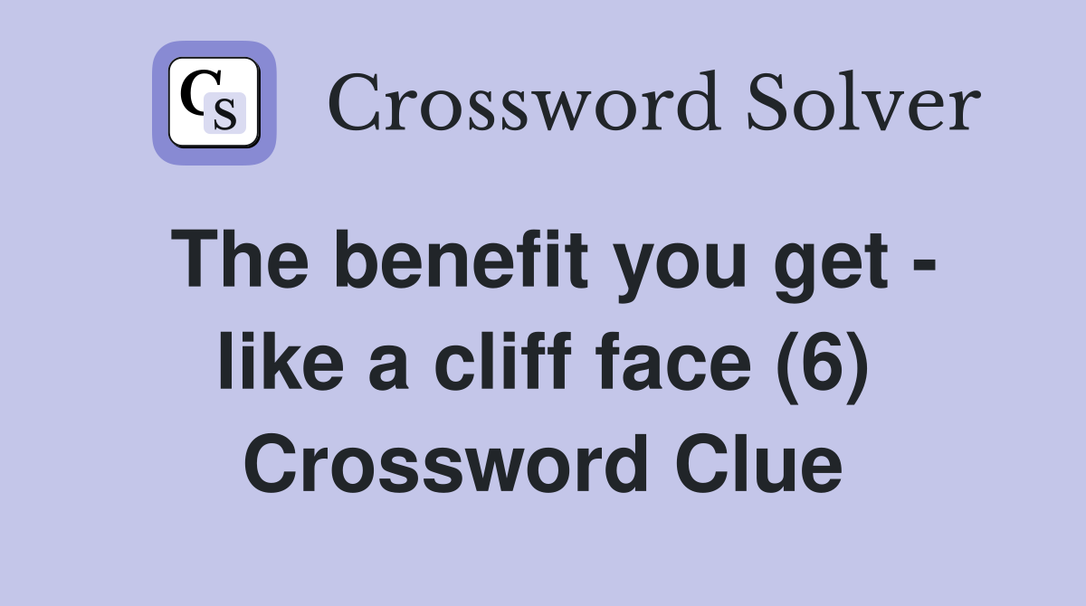The benefit you get - like a cliff face (6) Crossword Clue