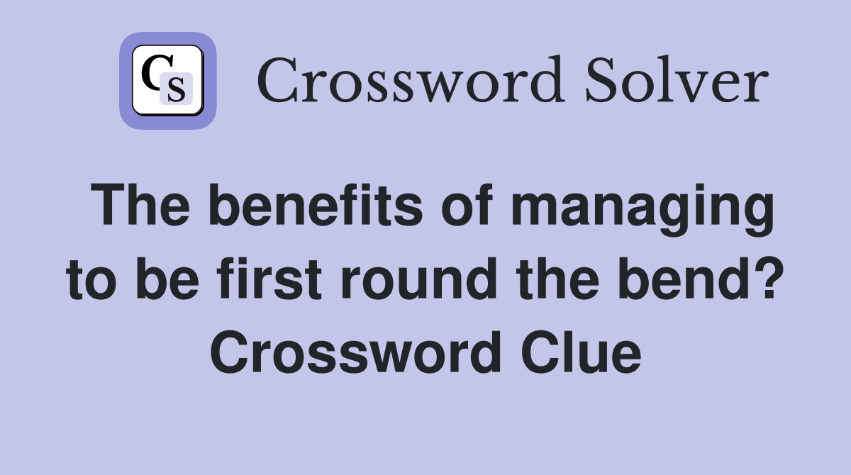 The benefits of managing to be first round the bend? Crossword Clue